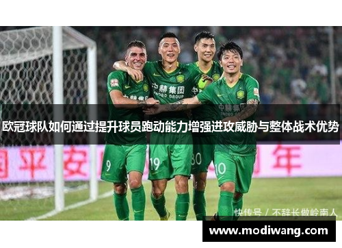 欧冠球队如何通过提升球员跑动能力增强进攻威胁与整体战术优势