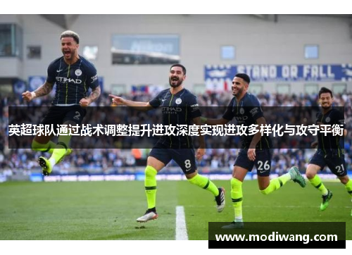 英超球队通过战术调整提升进攻深度实现进攻多样化与攻守平衡