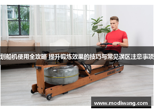 划船机使用全攻略 提升锻炼效果的技巧与常见误区注意事项