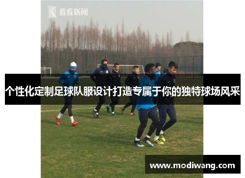 个性化定制足球队服设计打造专属于你的独特球场风采