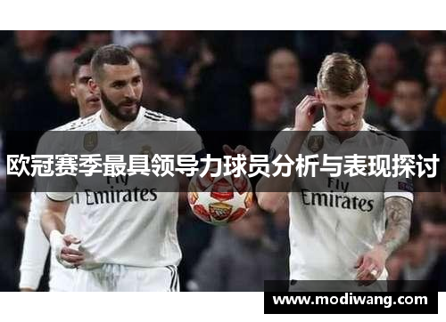欧冠赛季最具领导力球员分析与表现探讨